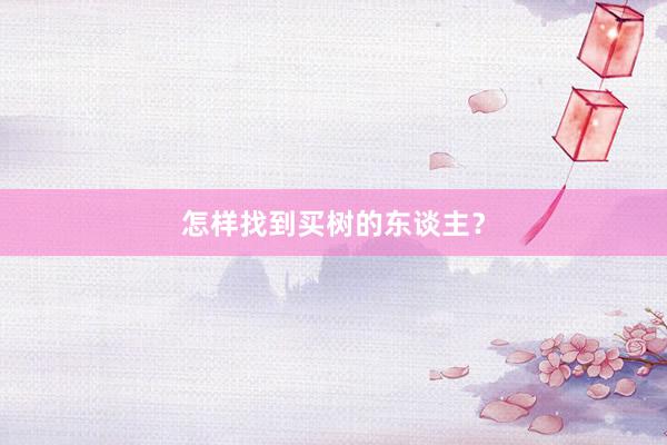 怎样找到买树的东谈主？