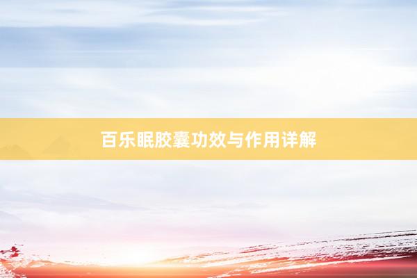 百乐眠胶囊功效与作用详解